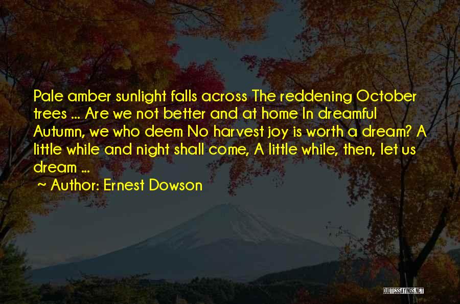 Ernest Dowson Quotes: Pale Amber Sunlight Falls Across The Reddening October Trees ... Are We Not Better And At Home In Dreamful Autumn,