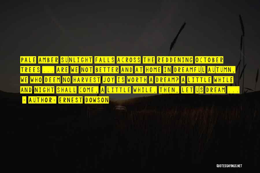 Ernest Dowson Quotes: Pale Amber Sunlight Falls Across The Reddening October Trees ... Are We Not Better And At Home In Dreamful Autumn,