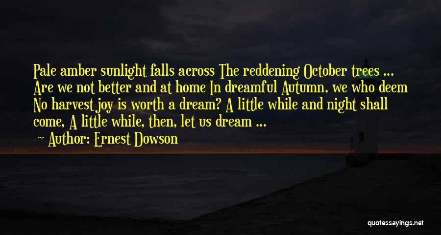 Ernest Dowson Quotes: Pale Amber Sunlight Falls Across The Reddening October Trees ... Are We Not Better And At Home In Dreamful Autumn,