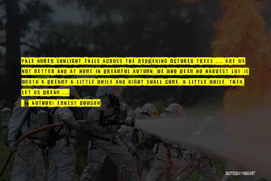 Ernest Dowson Quotes: Pale Amber Sunlight Falls Across The Reddening October Trees ... Are We Not Better And At Home In Dreamful Autumn,