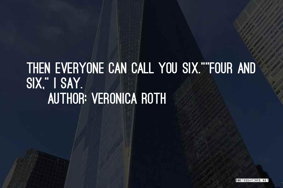 Veronica Roth Quotes: Then Everyone Can Call You Six.four And Six, I Say.