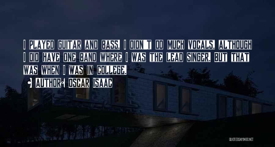 Oscar Isaac Quotes: I Played Guitar And Bass. I Didn't Do Much Vocals, Although I Did Have One Band Where I Was The