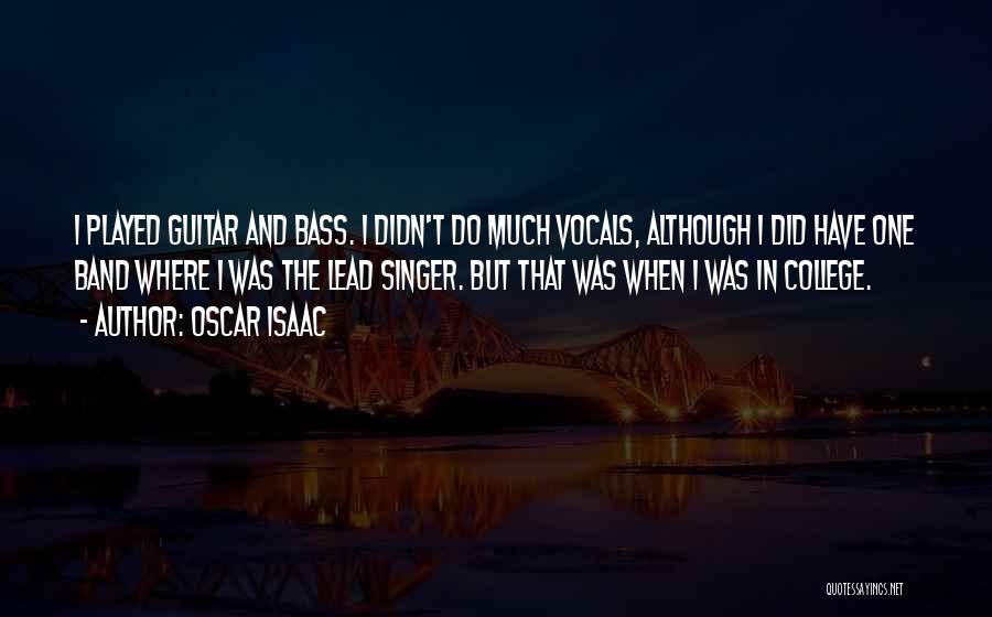 Oscar Isaac Quotes: I Played Guitar And Bass. I Didn't Do Much Vocals, Although I Did Have One Band Where I Was The