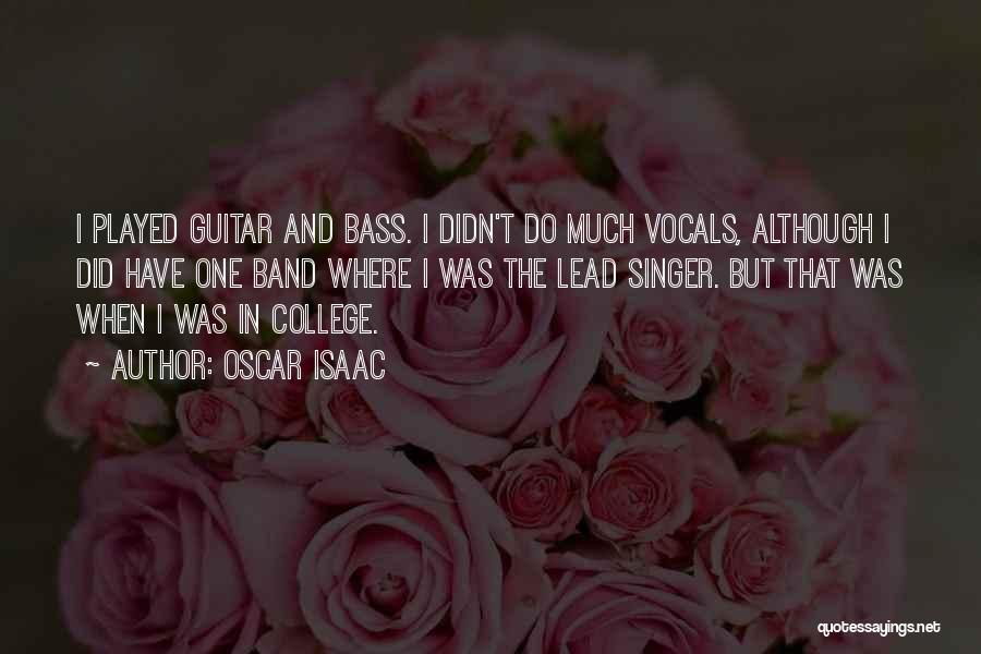 Oscar Isaac Quotes: I Played Guitar And Bass. I Didn't Do Much Vocals, Although I Did Have One Band Where I Was The