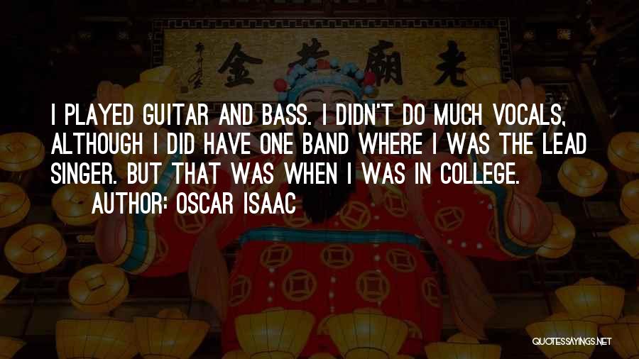 Oscar Isaac Quotes: I Played Guitar And Bass. I Didn't Do Much Vocals, Although I Did Have One Band Where I Was The