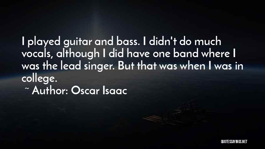 Oscar Isaac Quotes: I Played Guitar And Bass. I Didn't Do Much Vocals, Although I Did Have One Band Where I Was The