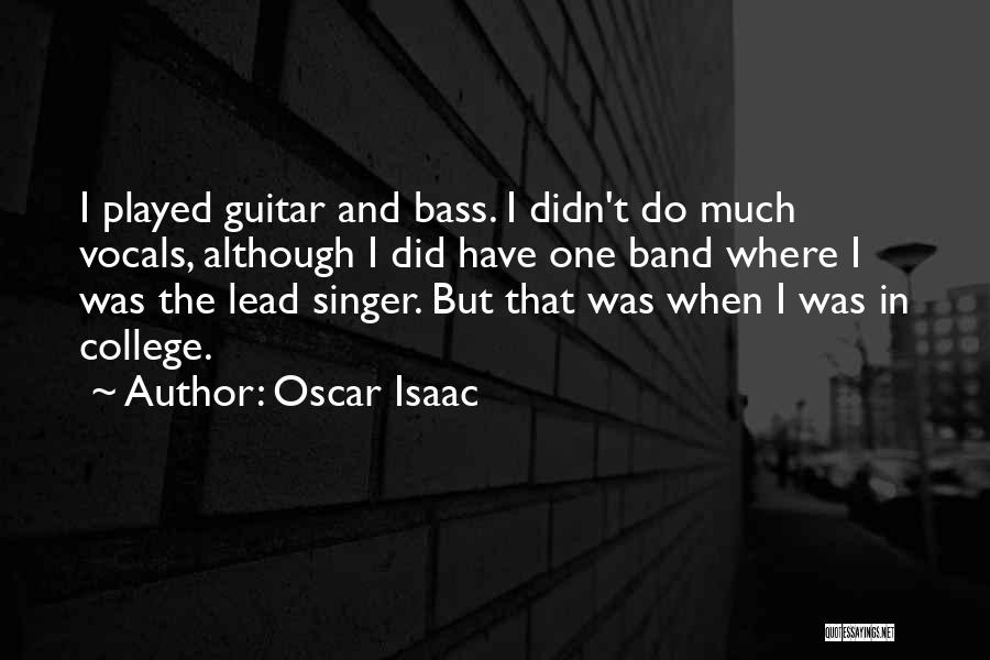 Oscar Isaac Quotes: I Played Guitar And Bass. I Didn't Do Much Vocals, Although I Did Have One Band Where I Was The