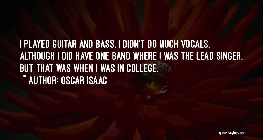 Oscar Isaac Quotes: I Played Guitar And Bass. I Didn't Do Much Vocals, Although I Did Have One Band Where I Was The