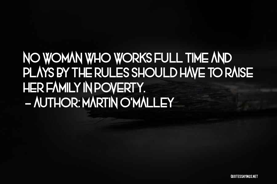 Martin O'Malley Quotes: No Woman Who Works Full Time And Plays By The Rules Should Have To Raise Her Family In Poverty.