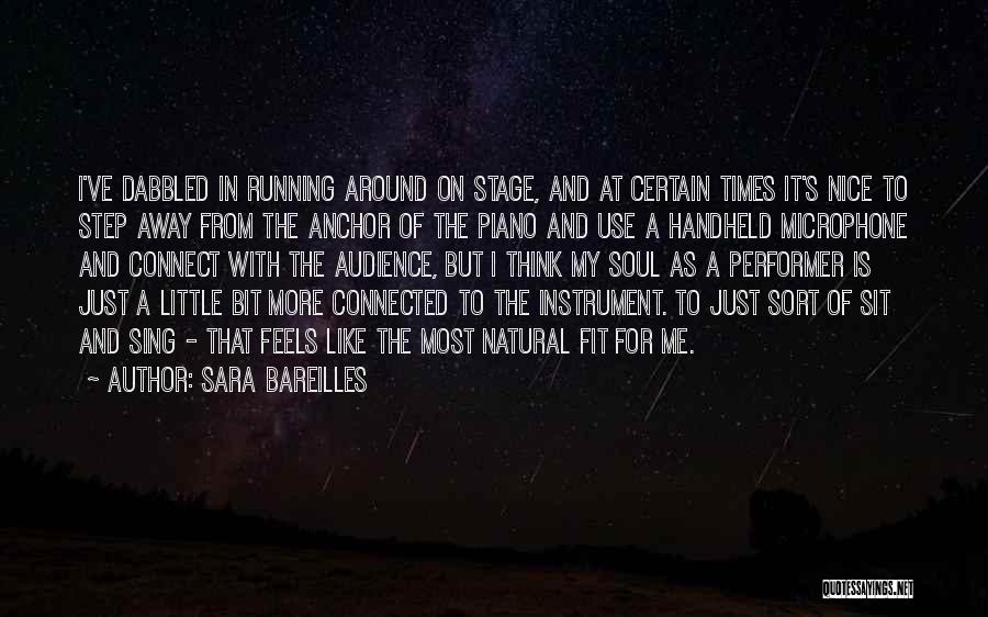 Sara Bareilles Quotes: I've Dabbled In Running Around On Stage, And At Certain Times It's Nice To Step Away From The Anchor Of