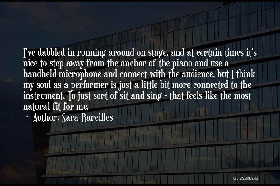 Sara Bareilles Quotes: I've Dabbled In Running Around On Stage, And At Certain Times It's Nice To Step Away From The Anchor Of