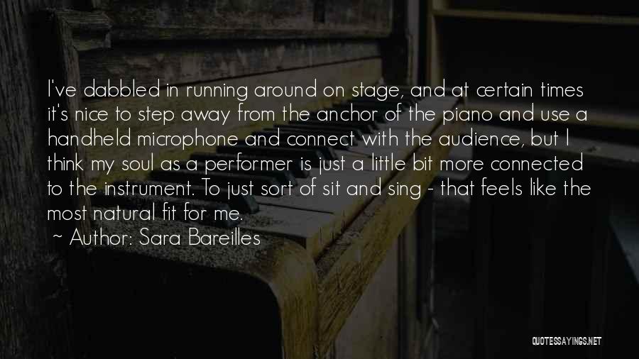 Sara Bareilles Quotes: I've Dabbled In Running Around On Stage, And At Certain Times It's Nice To Step Away From The Anchor Of