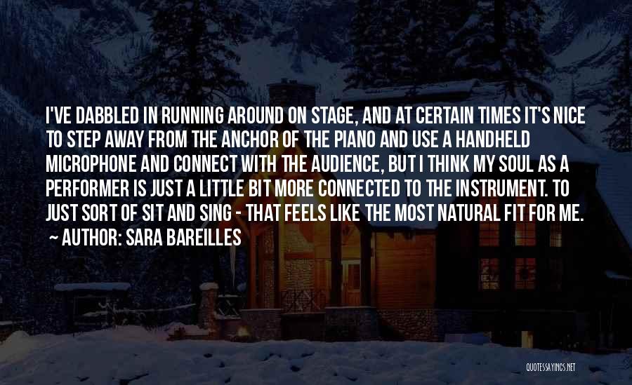 Sara Bareilles Quotes: I've Dabbled In Running Around On Stage, And At Certain Times It's Nice To Step Away From The Anchor Of