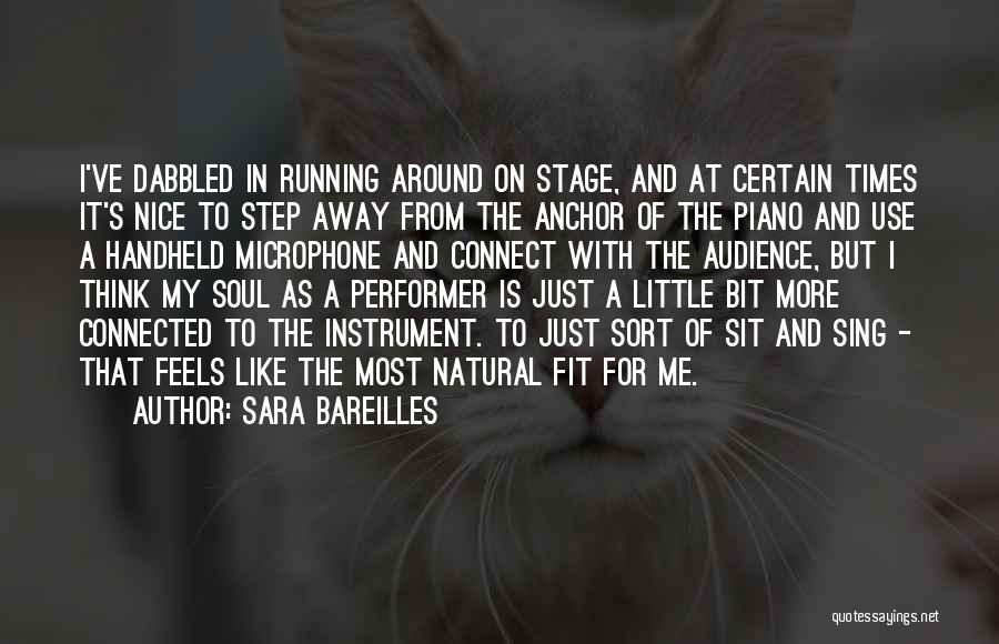 Sara Bareilles Quotes: I've Dabbled In Running Around On Stage, And At Certain Times It's Nice To Step Away From The Anchor Of