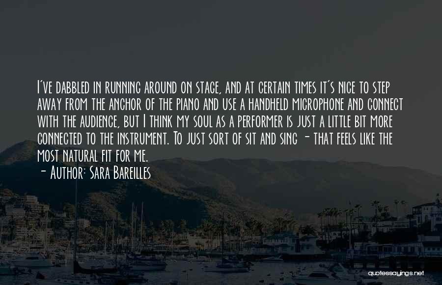 Sara Bareilles Quotes: I've Dabbled In Running Around On Stage, And At Certain Times It's Nice To Step Away From The Anchor Of