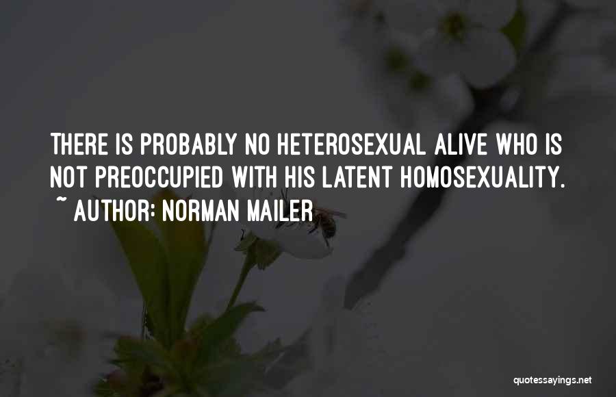 Norman Mailer Quotes: There Is Probably No Heterosexual Alive Who Is Not Preoccupied With His Latent Homosexuality.