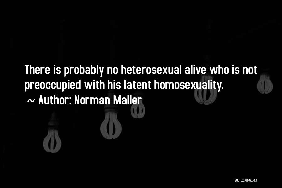 Norman Mailer Quotes: There Is Probably No Heterosexual Alive Who Is Not Preoccupied With His Latent Homosexuality.