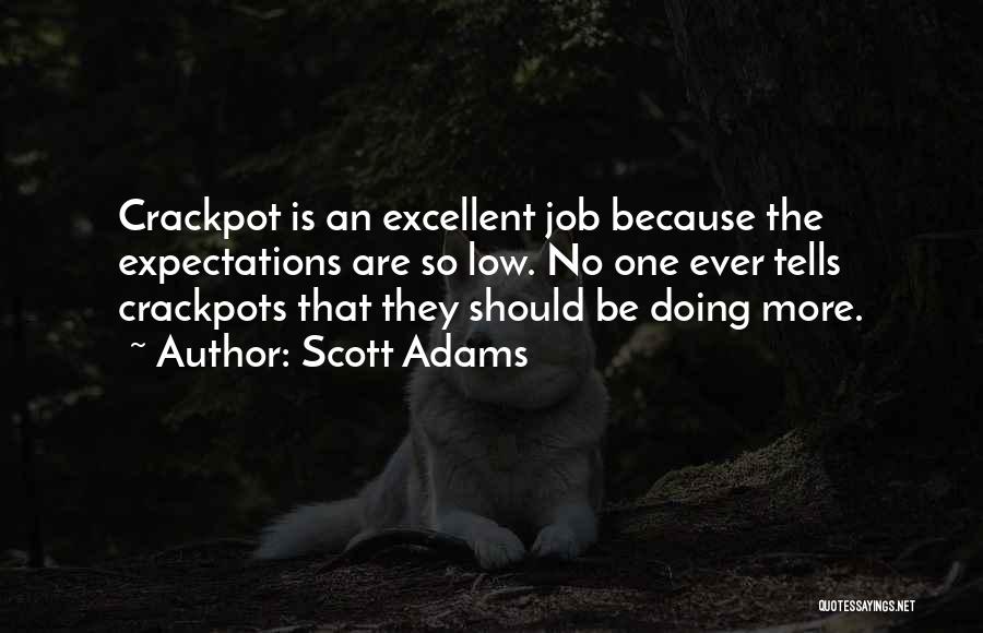 Scott Adams Quotes: Crackpot Is An Excellent Job Because The Expectations Are So Low. No One Ever Tells Crackpots That They Should Be