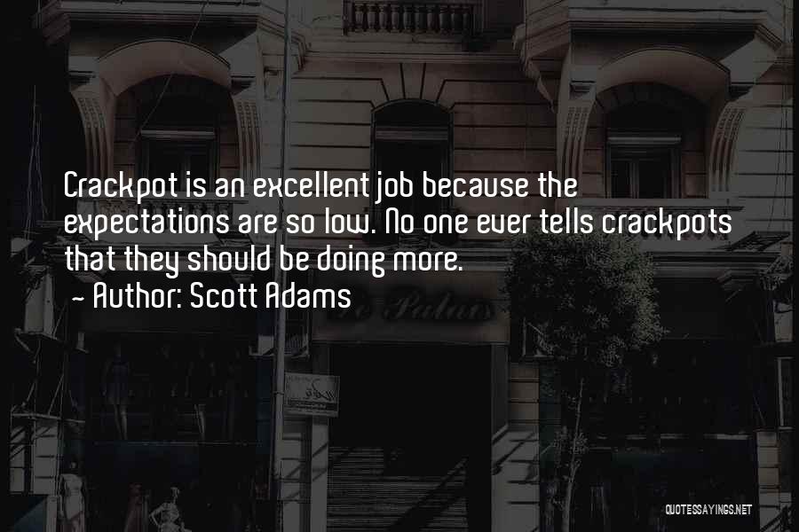 Scott Adams Quotes: Crackpot Is An Excellent Job Because The Expectations Are So Low. No One Ever Tells Crackpots That They Should Be