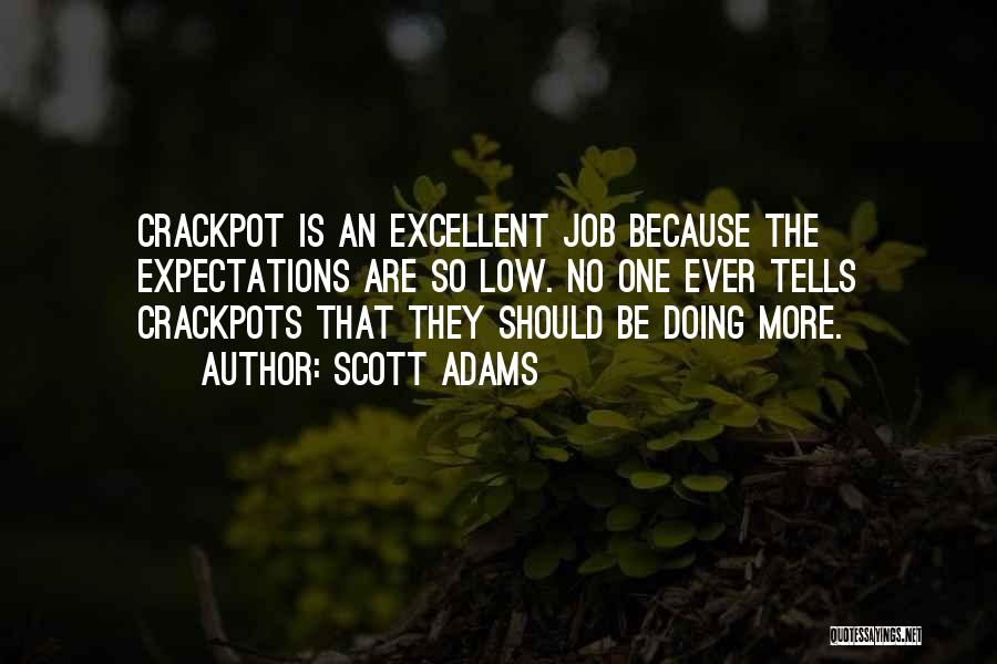 Scott Adams Quotes: Crackpot Is An Excellent Job Because The Expectations Are So Low. No One Ever Tells Crackpots That They Should Be