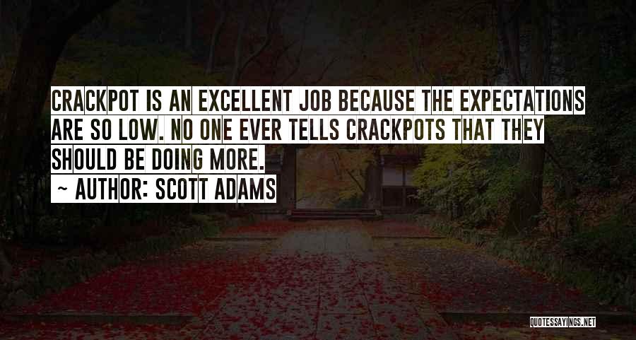 Scott Adams Quotes: Crackpot Is An Excellent Job Because The Expectations Are So Low. No One Ever Tells Crackpots That They Should Be