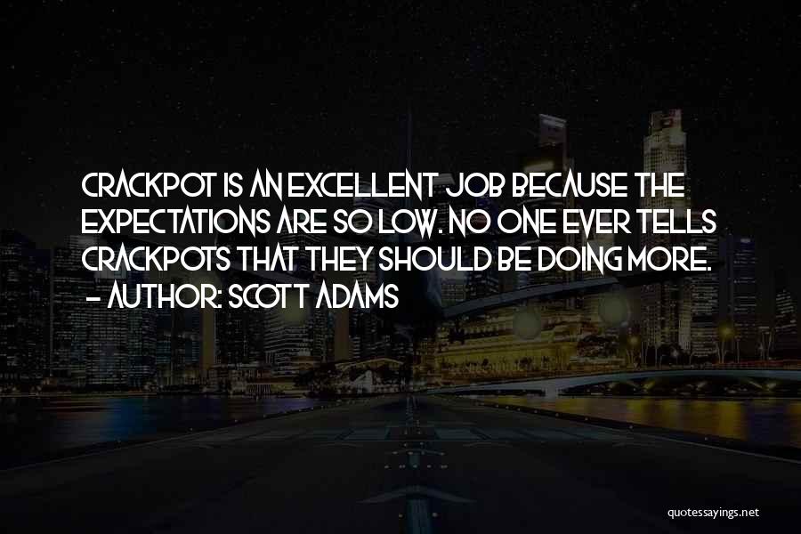 Scott Adams Quotes: Crackpot Is An Excellent Job Because The Expectations Are So Low. No One Ever Tells Crackpots That They Should Be