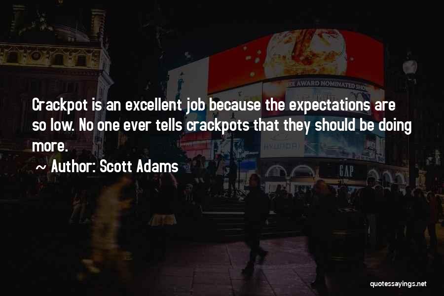 Scott Adams Quotes: Crackpot Is An Excellent Job Because The Expectations Are So Low. No One Ever Tells Crackpots That They Should Be