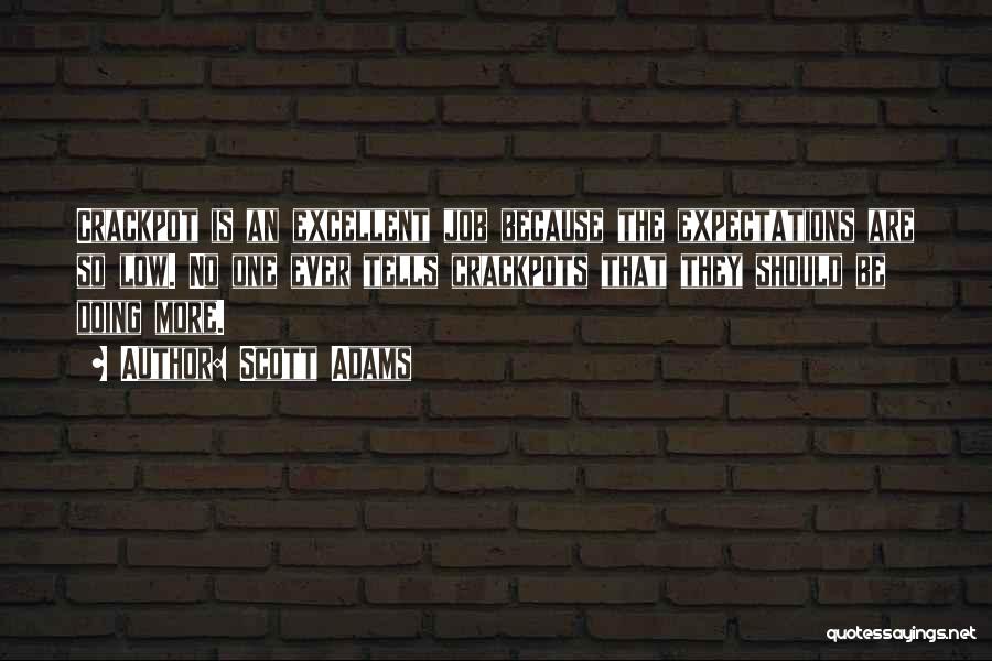 Scott Adams Quotes: Crackpot Is An Excellent Job Because The Expectations Are So Low. No One Ever Tells Crackpots That They Should Be