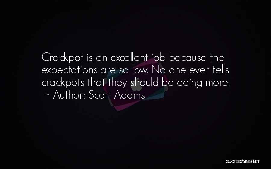 Scott Adams Quotes: Crackpot Is An Excellent Job Because The Expectations Are So Low. No One Ever Tells Crackpots That They Should Be