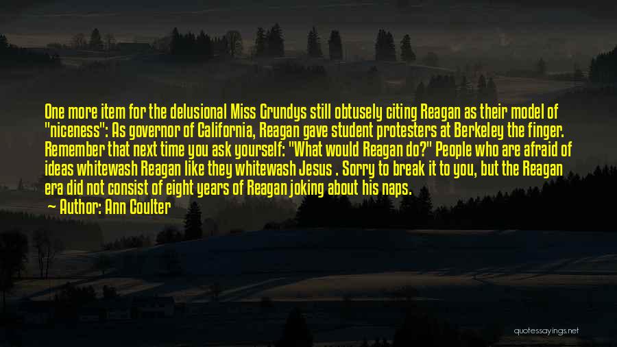 Ann Coulter Quotes: One More Item For The Delusional Miss Grundys Still Obtusely Citing Reagan As Their Model Of Niceness: As Governor Of