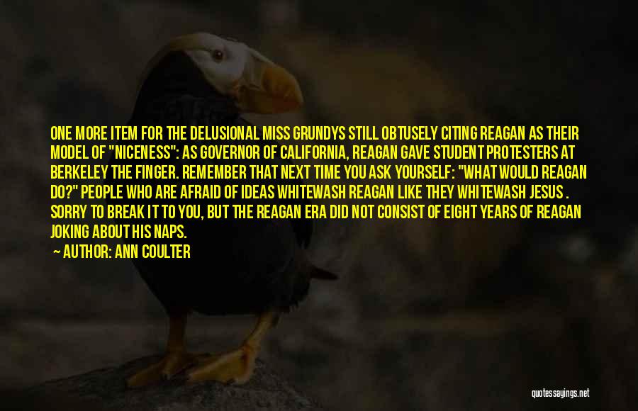 Ann Coulter Quotes: One More Item For The Delusional Miss Grundys Still Obtusely Citing Reagan As Their Model Of Niceness: As Governor Of