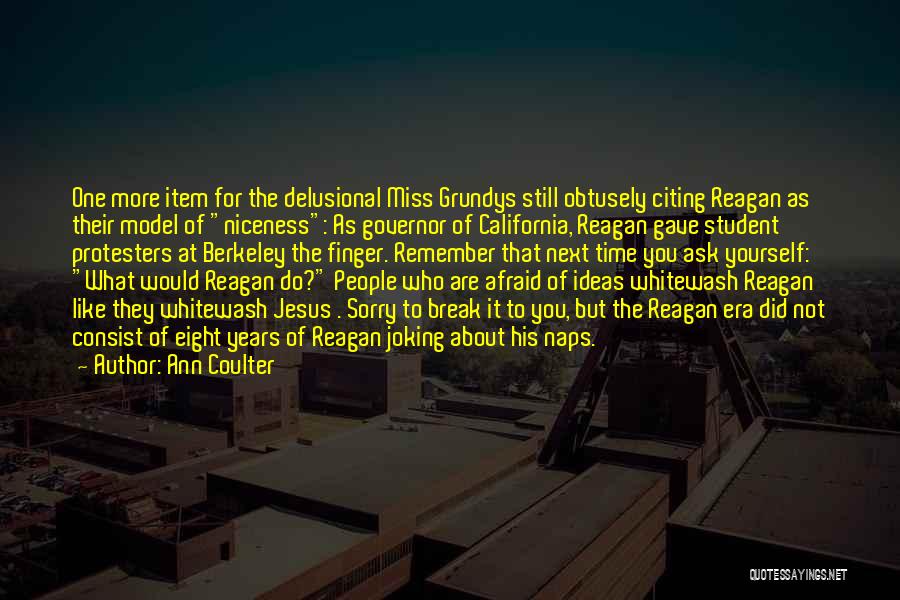 Ann Coulter Quotes: One More Item For The Delusional Miss Grundys Still Obtusely Citing Reagan As Their Model Of Niceness: As Governor Of