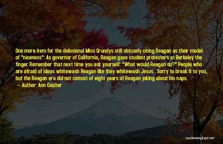 Ann Coulter Quotes: One More Item For The Delusional Miss Grundys Still Obtusely Citing Reagan As Their Model Of Niceness: As Governor Of