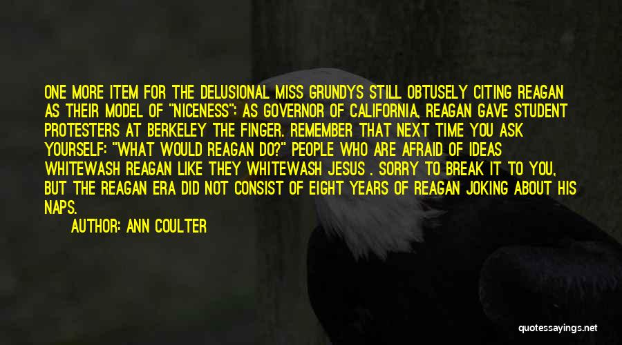 Ann Coulter Quotes: One More Item For The Delusional Miss Grundys Still Obtusely Citing Reagan As Their Model Of Niceness: As Governor Of