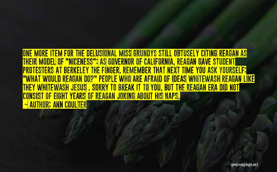 Ann Coulter Quotes: One More Item For The Delusional Miss Grundys Still Obtusely Citing Reagan As Their Model Of Niceness: As Governor Of