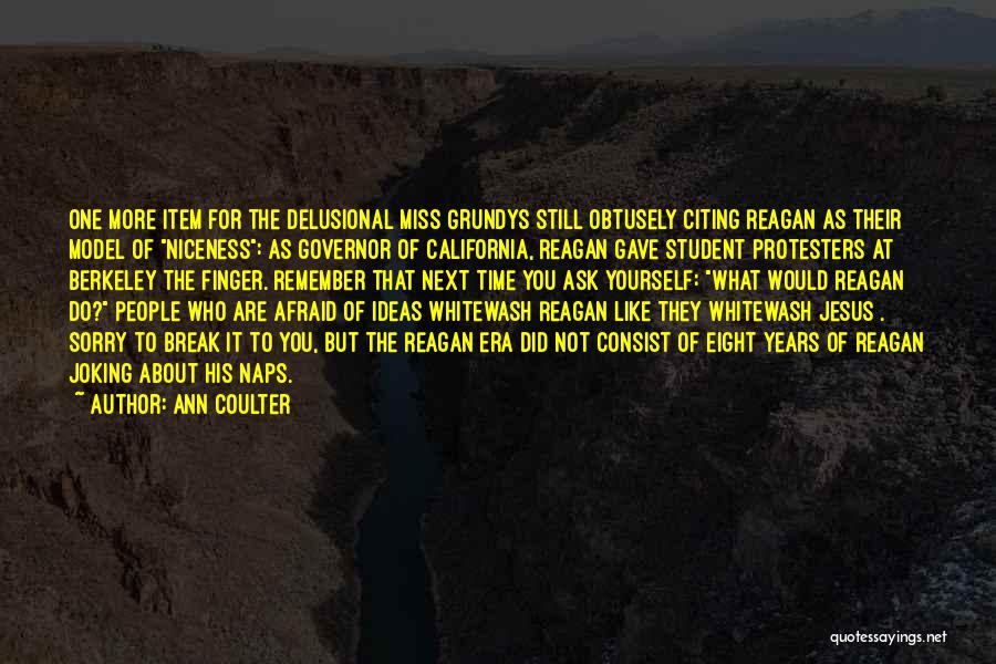 Ann Coulter Quotes: One More Item For The Delusional Miss Grundys Still Obtusely Citing Reagan As Their Model Of Niceness: As Governor Of