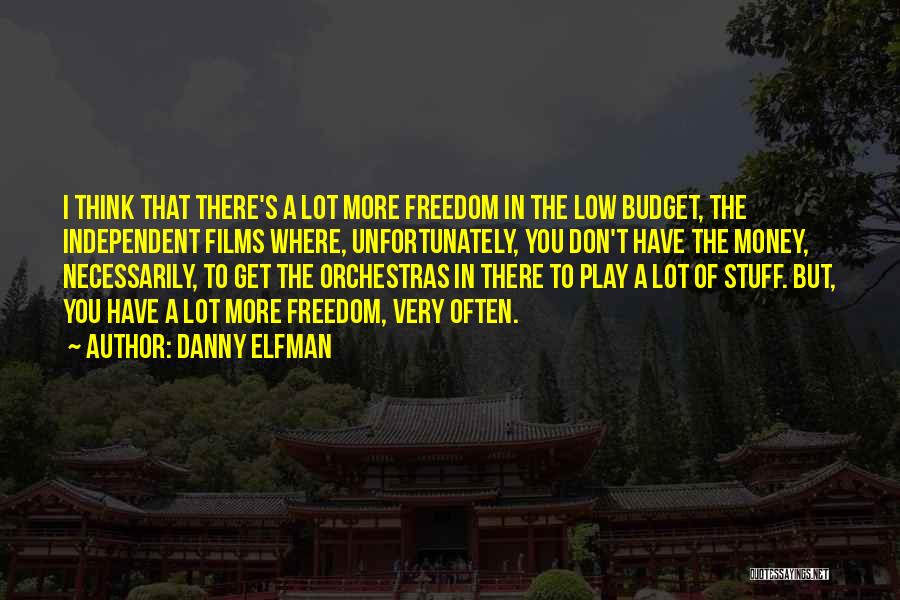 Danny Elfman Quotes: I Think That There's A Lot More Freedom In The Low Budget, The Independent Films Where, Unfortunately, You Don't Have