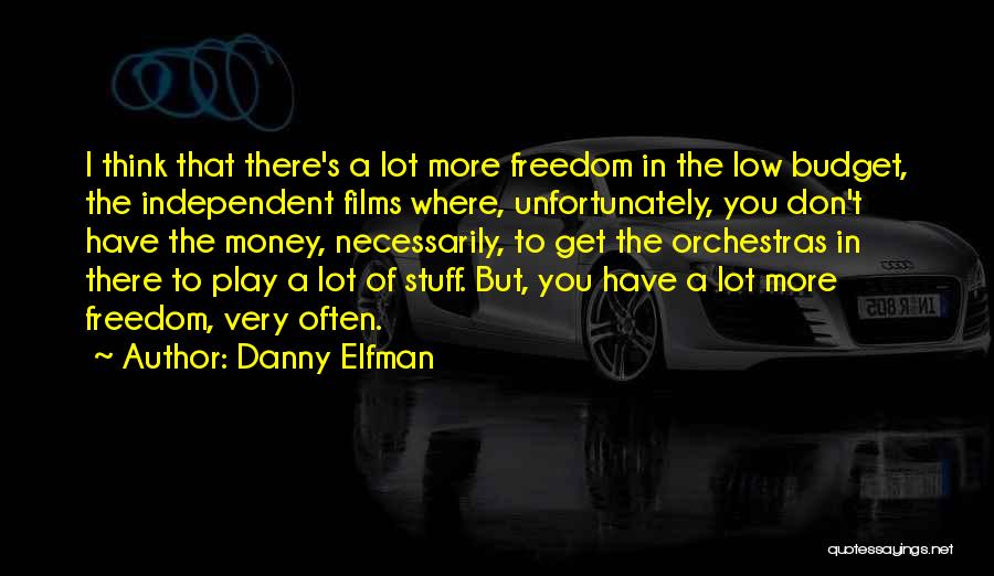 Danny Elfman Quotes: I Think That There's A Lot More Freedom In The Low Budget, The Independent Films Where, Unfortunately, You Don't Have