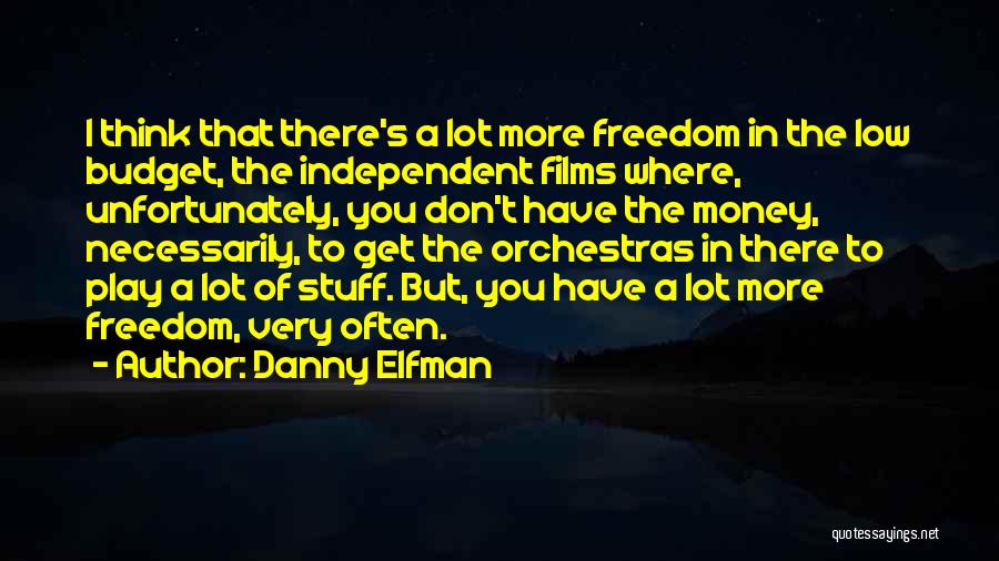 Danny Elfman Quotes: I Think That There's A Lot More Freedom In The Low Budget, The Independent Films Where, Unfortunately, You Don't Have