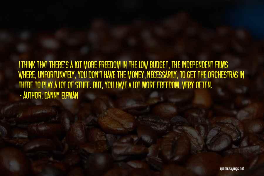 Danny Elfman Quotes: I Think That There's A Lot More Freedom In The Low Budget, The Independent Films Where, Unfortunately, You Don't Have