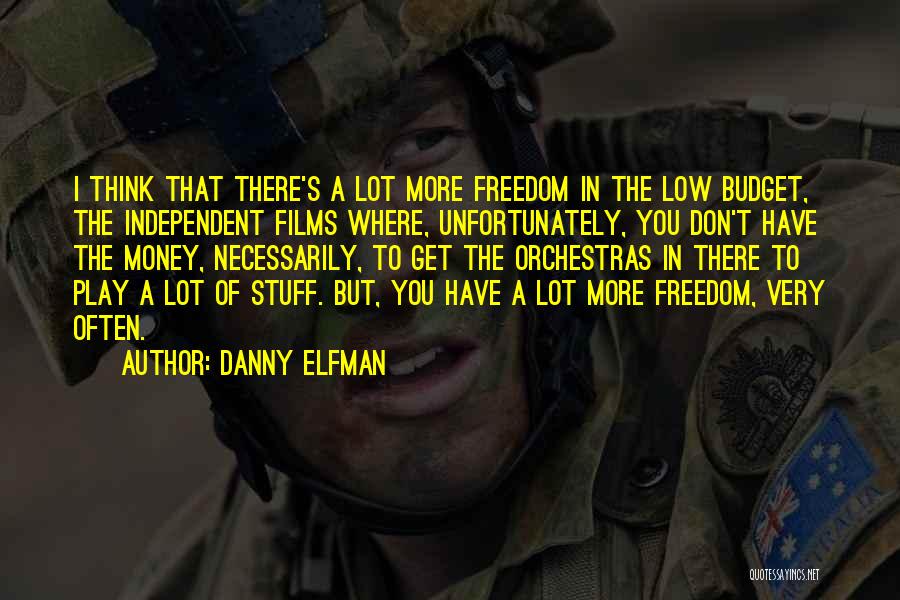 Danny Elfman Quotes: I Think That There's A Lot More Freedom In The Low Budget, The Independent Films Where, Unfortunately, You Don't Have