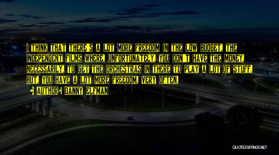 Danny Elfman Quotes: I Think That There's A Lot More Freedom In The Low Budget, The Independent Films Where, Unfortunately, You Don't Have