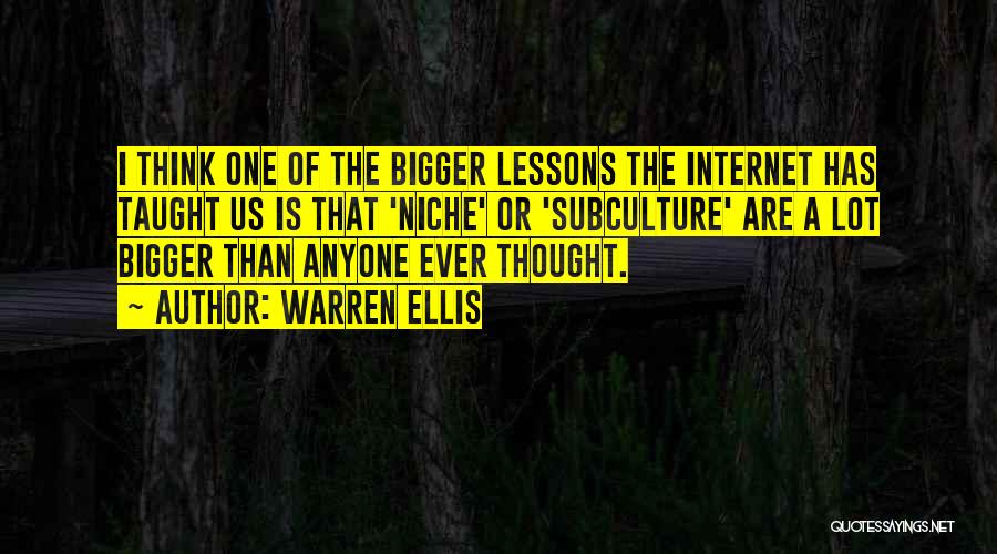 Warren Ellis Quotes: I Think One Of The Bigger Lessons The Internet Has Taught Us Is That 'niche' Or 'subculture' Are A Lot