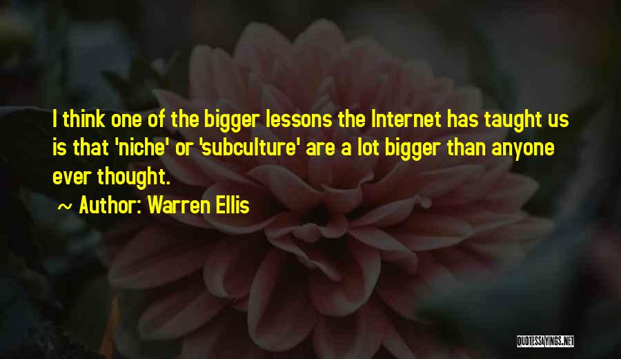 Warren Ellis Quotes: I Think One Of The Bigger Lessons The Internet Has Taught Us Is That 'niche' Or 'subculture' Are A Lot