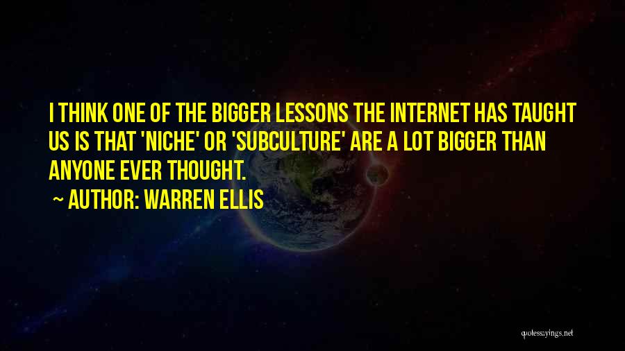 Warren Ellis Quotes: I Think One Of The Bigger Lessons The Internet Has Taught Us Is That 'niche' Or 'subculture' Are A Lot