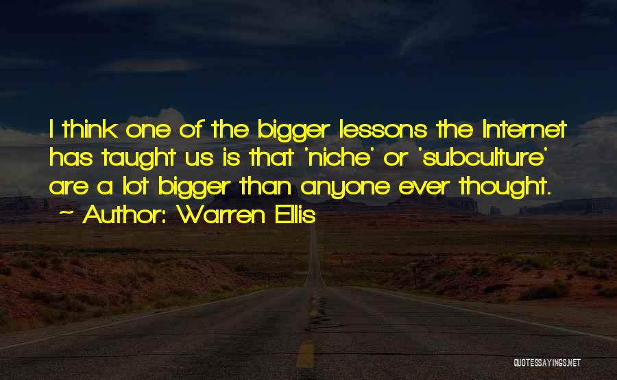 Warren Ellis Quotes: I Think One Of The Bigger Lessons The Internet Has Taught Us Is That 'niche' Or 'subculture' Are A Lot