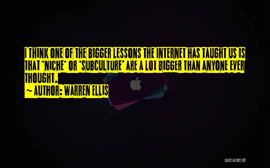 Warren Ellis Quotes: I Think One Of The Bigger Lessons The Internet Has Taught Us Is That 'niche' Or 'subculture' Are A Lot