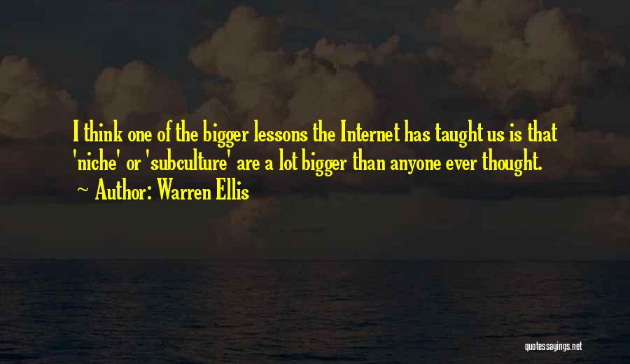 Warren Ellis Quotes: I Think One Of The Bigger Lessons The Internet Has Taught Us Is That 'niche' Or 'subculture' Are A Lot