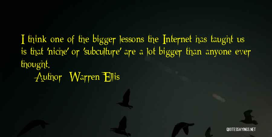 Warren Ellis Quotes: I Think One Of The Bigger Lessons The Internet Has Taught Us Is That 'niche' Or 'subculture' Are A Lot