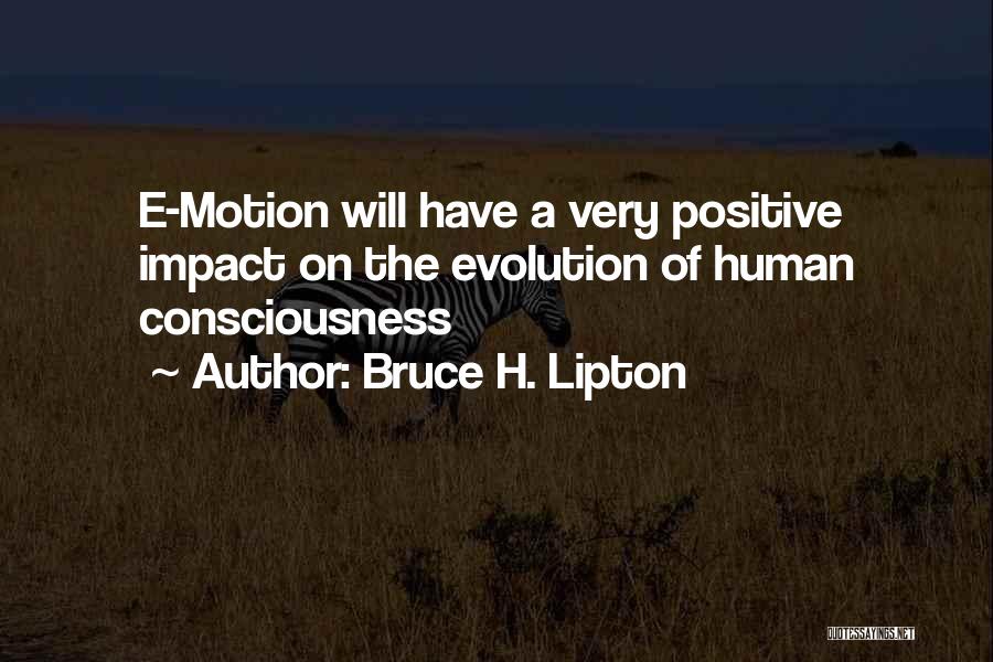 Bruce H. Lipton Quotes: E-motion Will Have A Very Positive Impact On The Evolution Of Human Consciousness